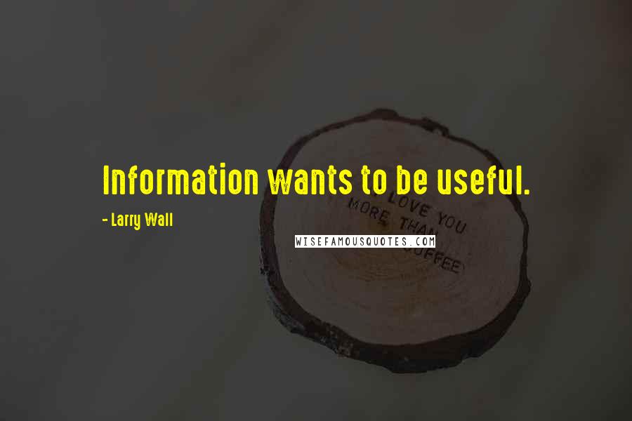 Larry Wall Quotes: Information wants to be useful.