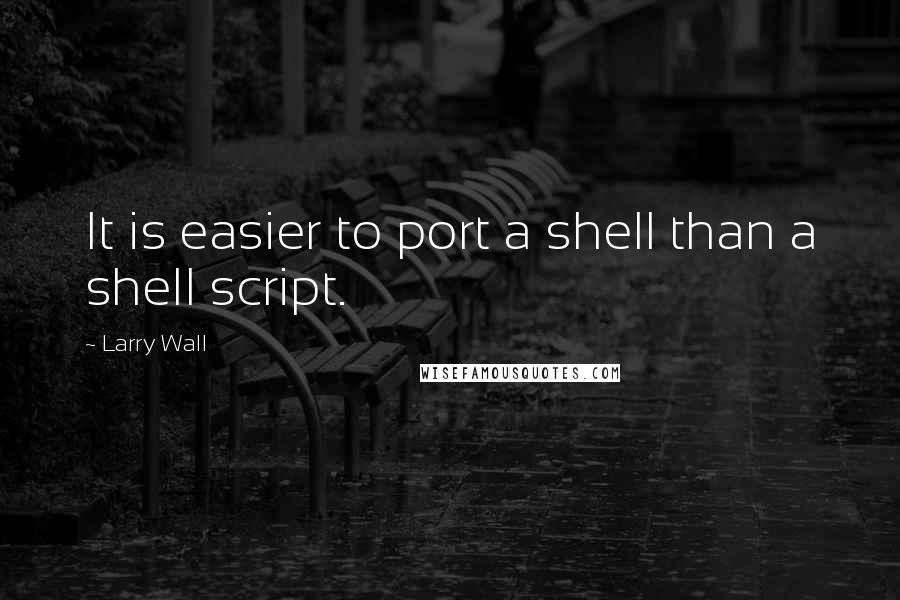 Larry Wall Quotes: It is easier to port a shell than a shell script.