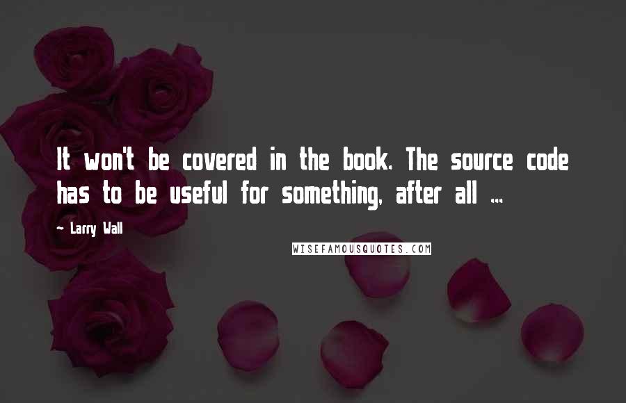 Larry Wall Quotes: It won't be covered in the book. The source code has to be useful for something, after all ...