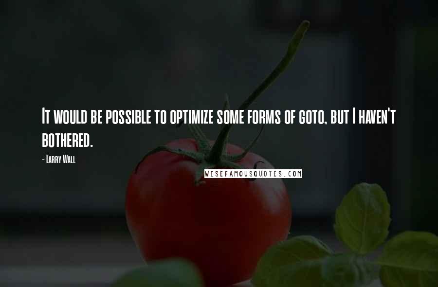 Larry Wall Quotes: It would be possible to optimize some forms of goto, but I haven't bothered.