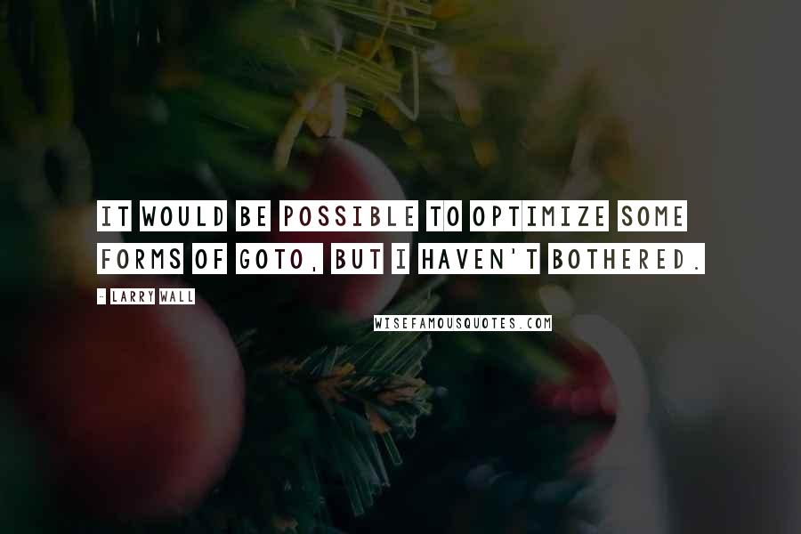 Larry Wall Quotes: It would be possible to optimize some forms of goto, but I haven't bothered.