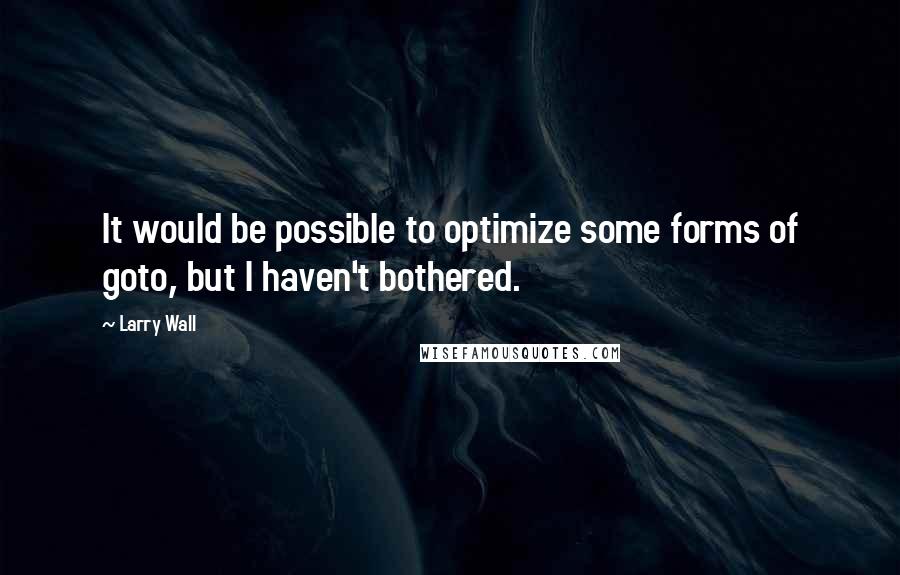 Larry Wall Quotes: It would be possible to optimize some forms of goto, but I haven't bothered.