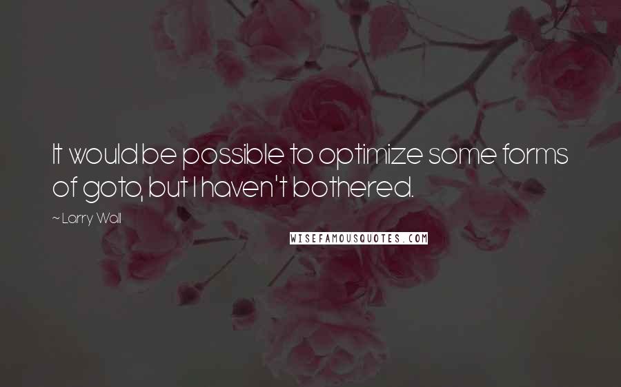 Larry Wall Quotes: It would be possible to optimize some forms of goto, but I haven't bothered.