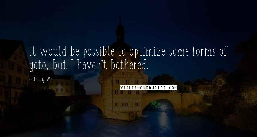 Larry Wall Quotes: It would be possible to optimize some forms of goto, but I haven't bothered.