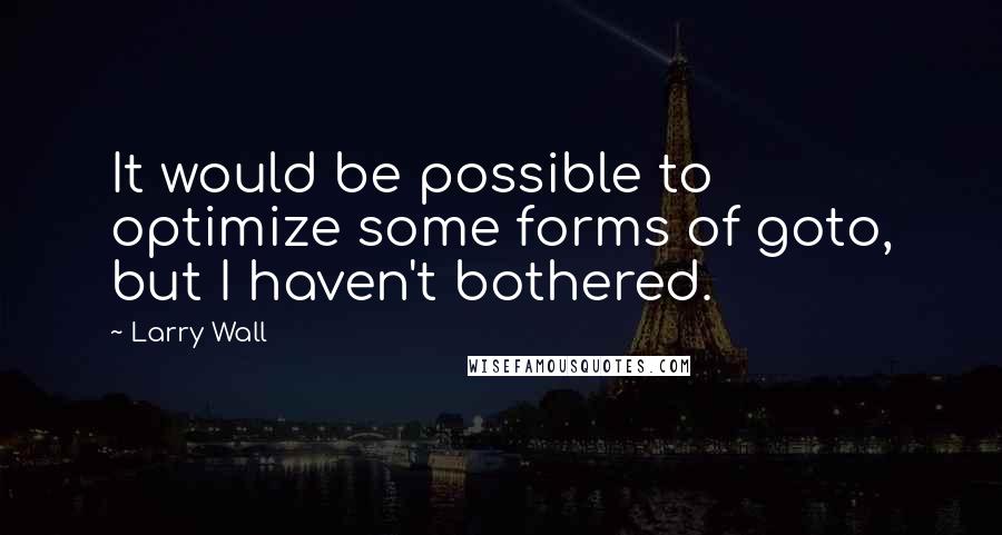 Larry Wall Quotes: It would be possible to optimize some forms of goto, but I haven't bothered.