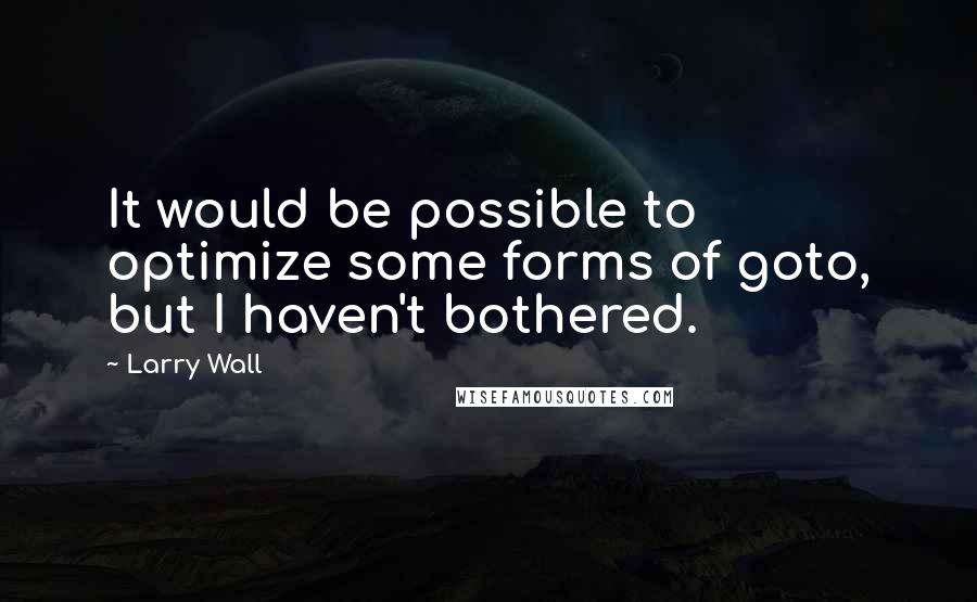 Larry Wall Quotes: It would be possible to optimize some forms of goto, but I haven't bothered.