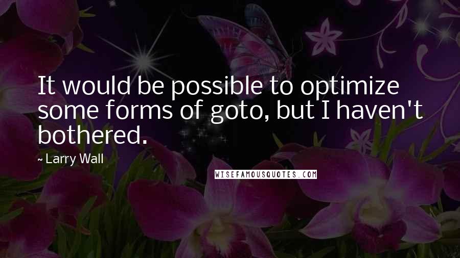 Larry Wall Quotes: It would be possible to optimize some forms of goto, but I haven't bothered.