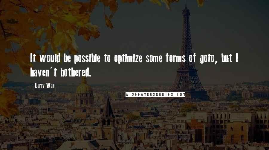 Larry Wall Quotes: It would be possible to optimize some forms of goto, but I haven't bothered.