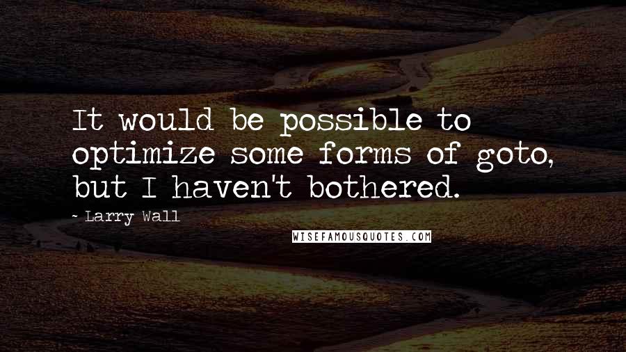 Larry Wall Quotes: It would be possible to optimize some forms of goto, but I haven't bothered.