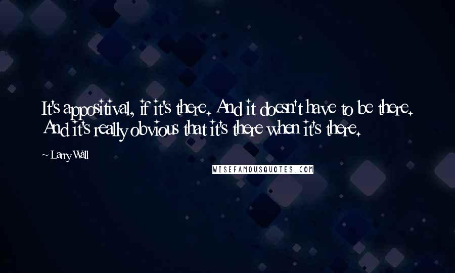 Larry Wall Quotes: It's appositival, if it's there. And it doesn't have to be there. And it's really obvious that it's there when it's there.