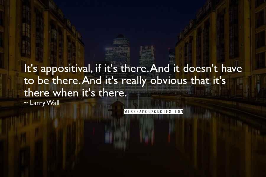 Larry Wall Quotes: It's appositival, if it's there. And it doesn't have to be there. And it's really obvious that it's there when it's there.