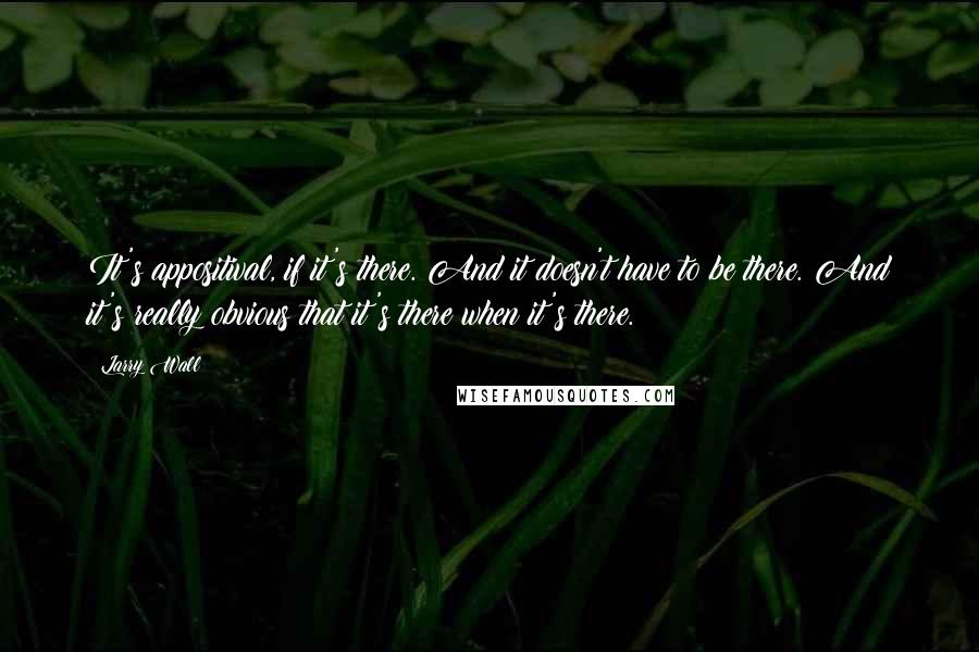 Larry Wall Quotes: It's appositival, if it's there. And it doesn't have to be there. And it's really obvious that it's there when it's there.