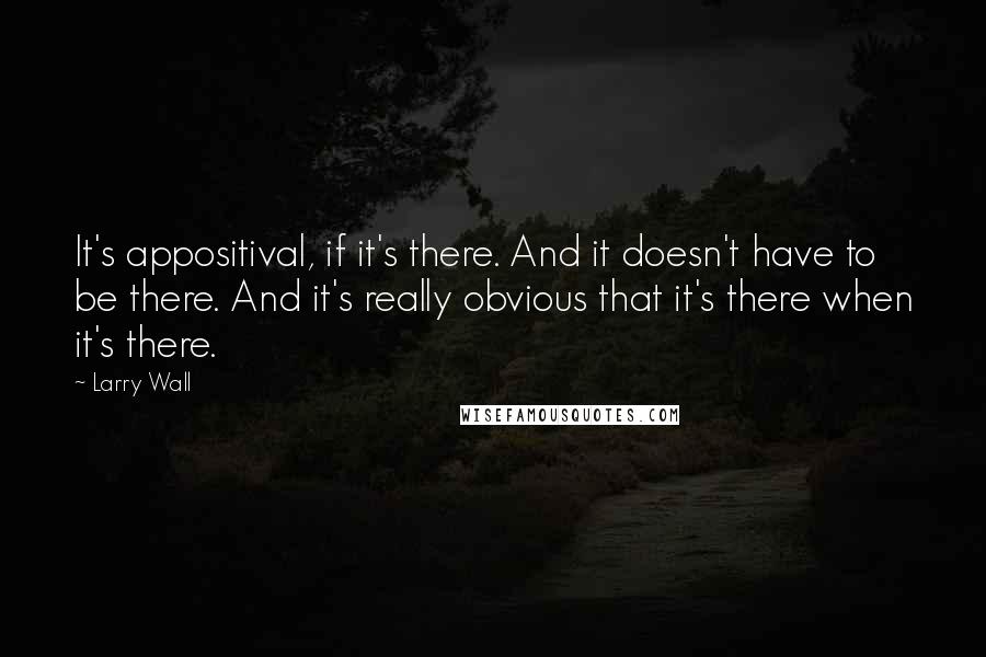 Larry Wall Quotes: It's appositival, if it's there. And it doesn't have to be there. And it's really obvious that it's there when it's there.