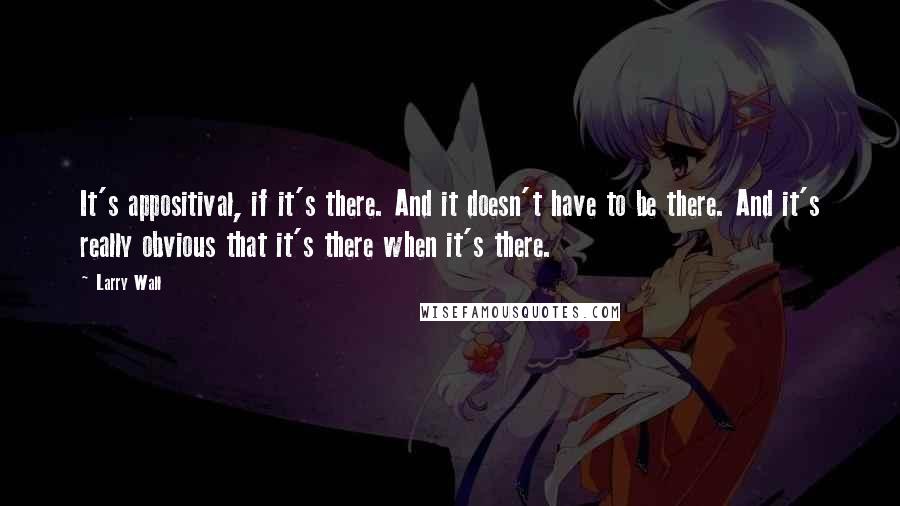 Larry Wall Quotes: It's appositival, if it's there. And it doesn't have to be there. And it's really obvious that it's there when it's there.