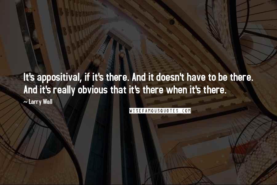 Larry Wall Quotes: It's appositival, if it's there. And it doesn't have to be there. And it's really obvious that it's there when it's there.