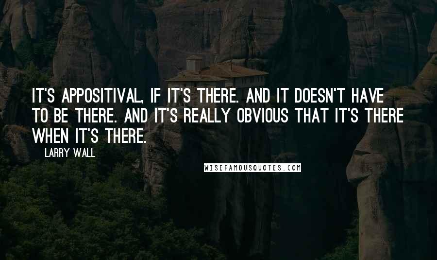 Larry Wall Quotes: It's appositival, if it's there. And it doesn't have to be there. And it's really obvious that it's there when it's there.