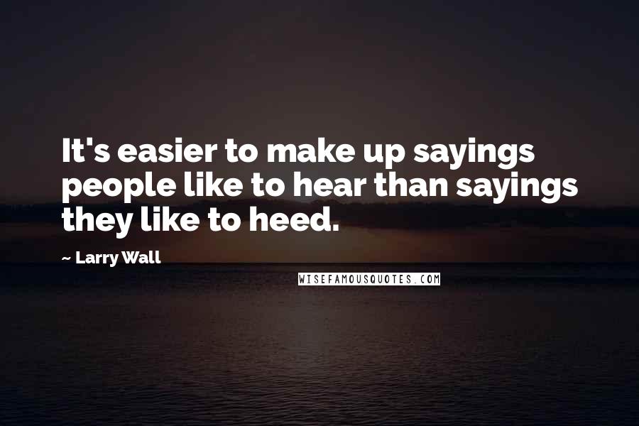 Larry Wall Quotes: It's easier to make up sayings people like to hear than sayings they like to heed.