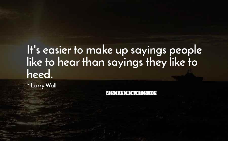 Larry Wall Quotes: It's easier to make up sayings people like to hear than sayings they like to heed.