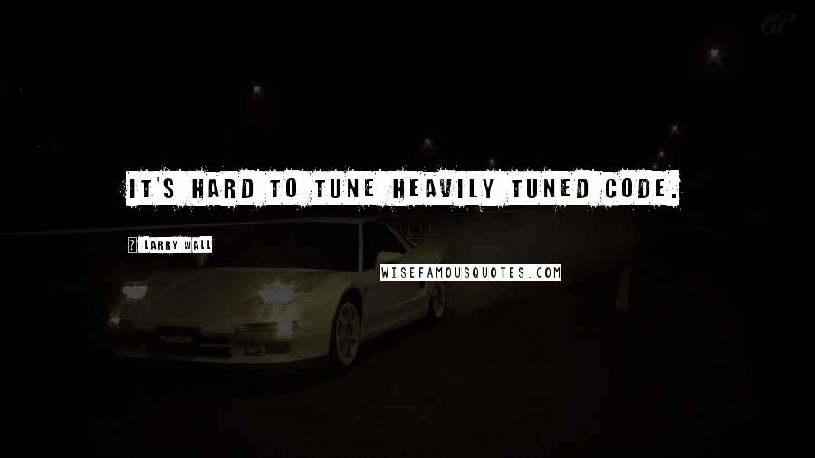 Larry Wall Quotes: It's hard to tune heavily tuned code.