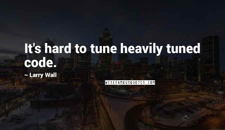 Larry Wall Quotes: It's hard to tune heavily tuned code.