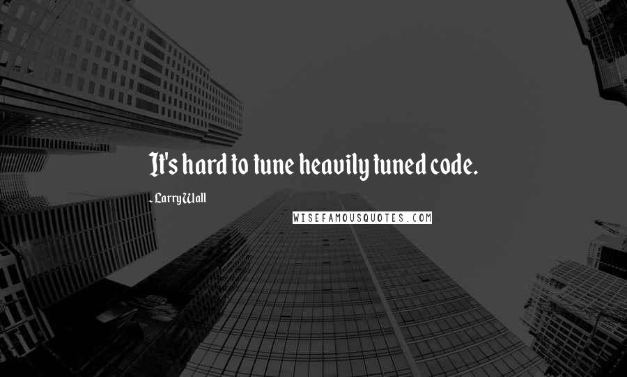 Larry Wall Quotes: It's hard to tune heavily tuned code.