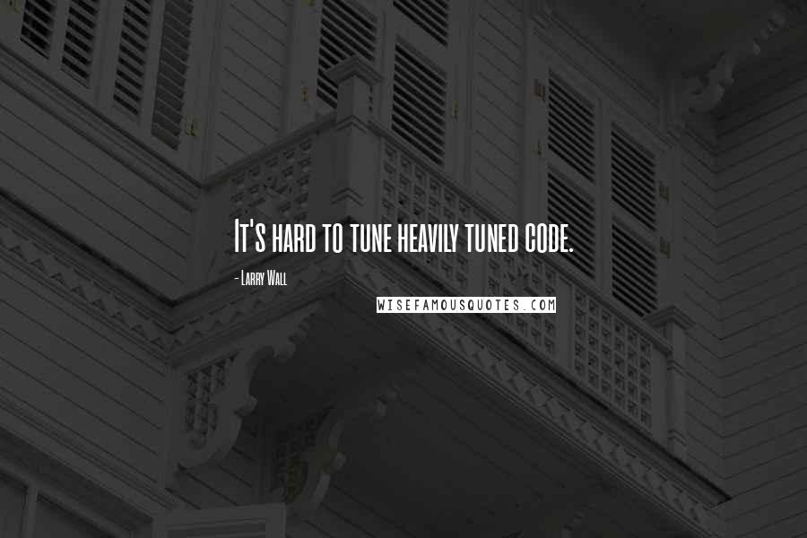 Larry Wall Quotes: It's hard to tune heavily tuned code.