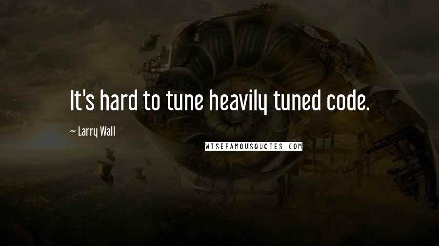 Larry Wall Quotes: It's hard to tune heavily tuned code.