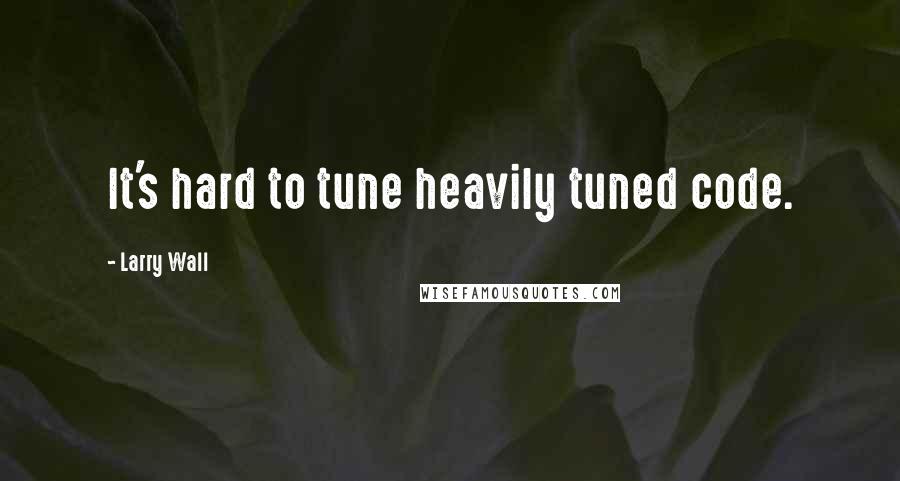 Larry Wall Quotes: It's hard to tune heavily tuned code.