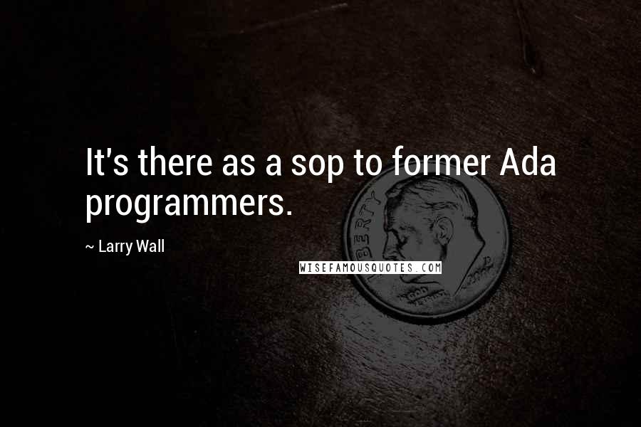 Larry Wall Quotes: It's there as a sop to former Ada programmers.