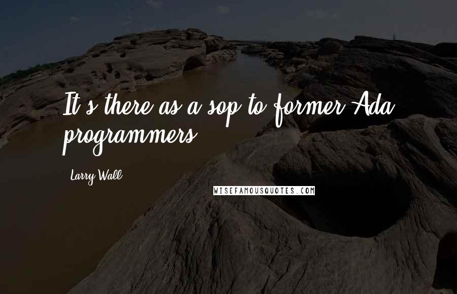 Larry Wall Quotes: It's there as a sop to former Ada programmers.