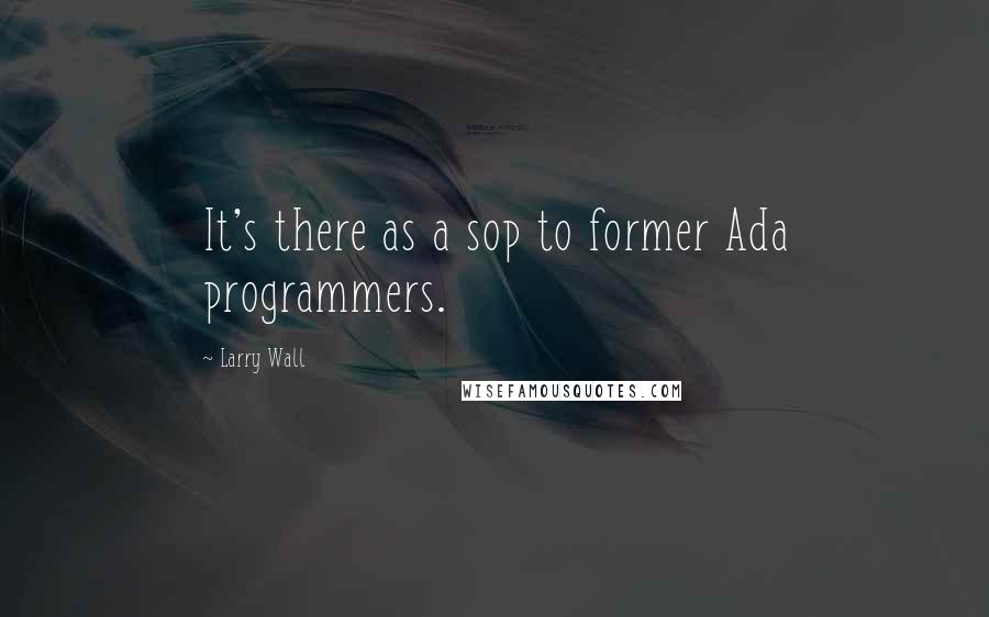 Larry Wall Quotes: It's there as a sop to former Ada programmers.