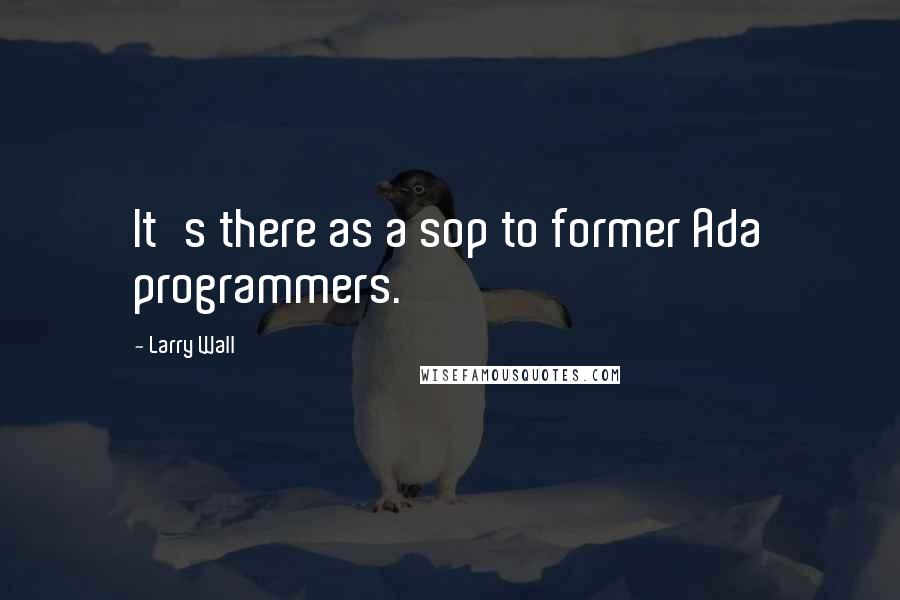 Larry Wall Quotes: It's there as a sop to former Ada programmers.