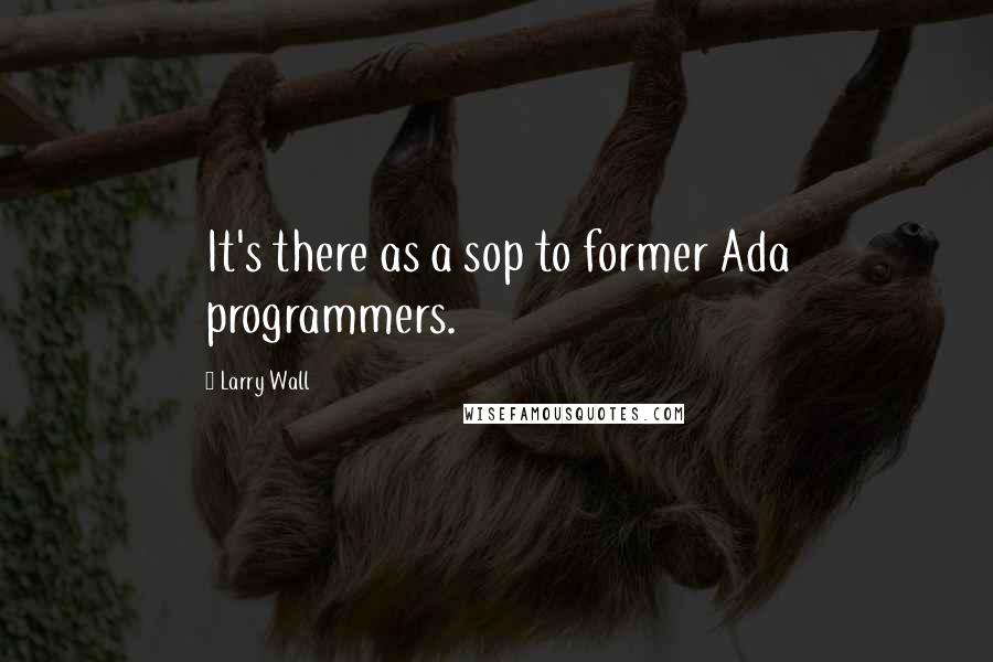 Larry Wall Quotes: It's there as a sop to former Ada programmers.