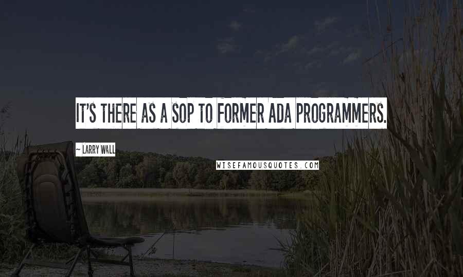 Larry Wall Quotes: It's there as a sop to former Ada programmers.