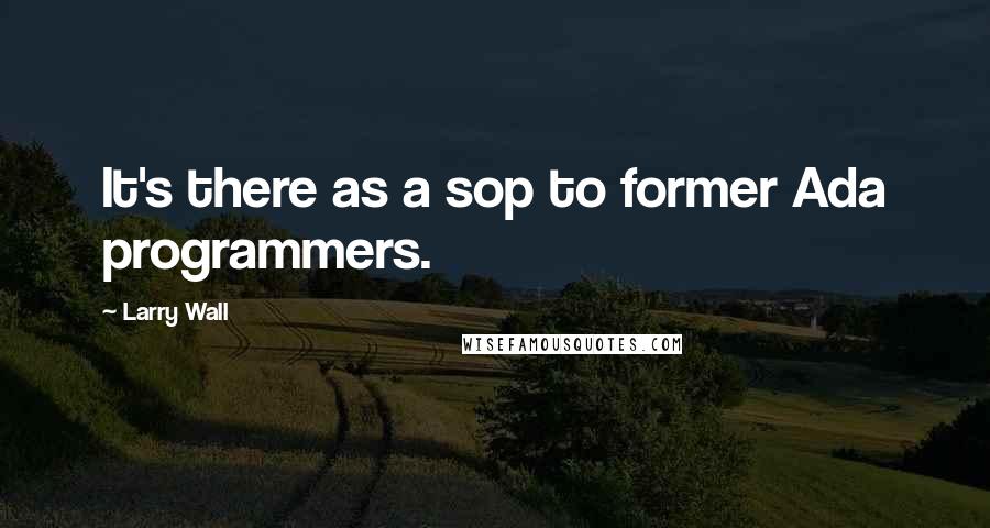 Larry Wall Quotes: It's there as a sop to former Ada programmers.