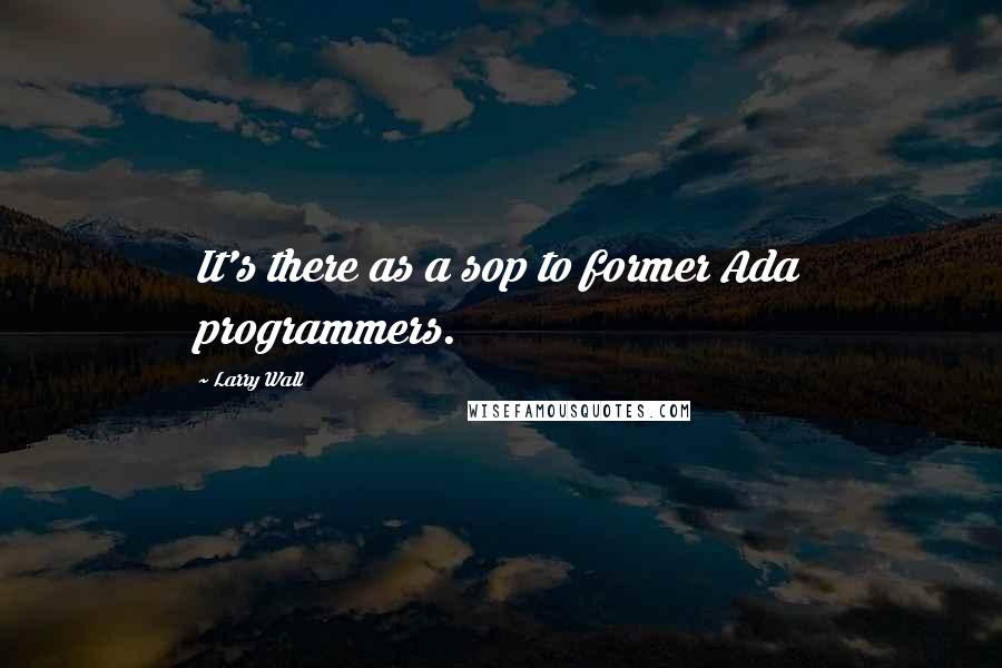 Larry Wall Quotes: It's there as a sop to former Ada programmers.