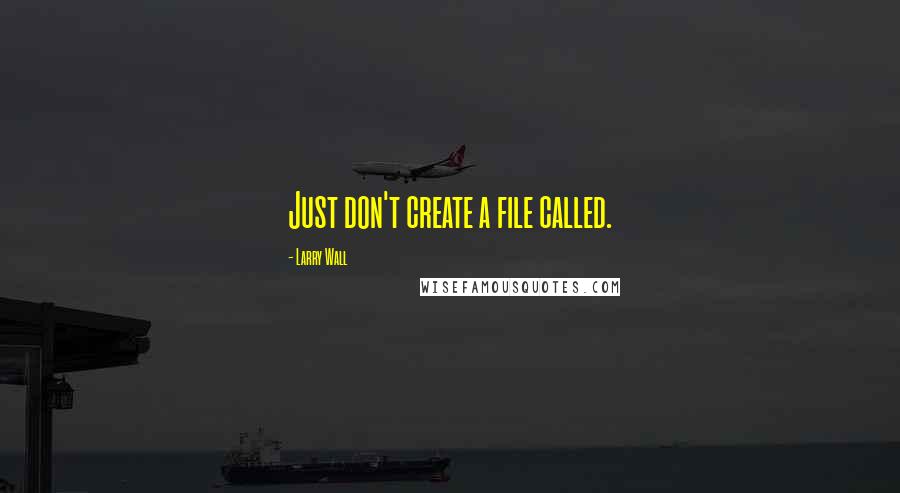 Larry Wall Quotes: Just don't create a file called.