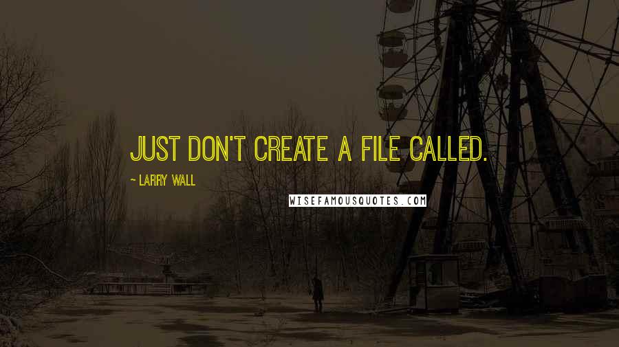 Larry Wall Quotes: Just don't create a file called.