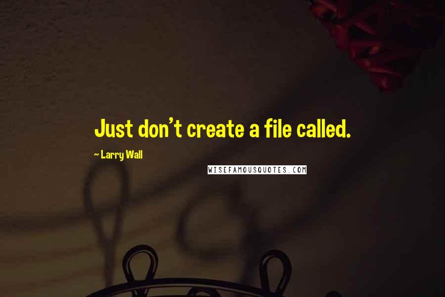 Larry Wall Quotes: Just don't create a file called.