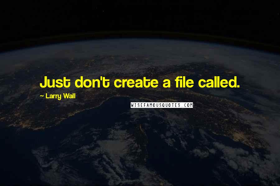 Larry Wall Quotes: Just don't create a file called.