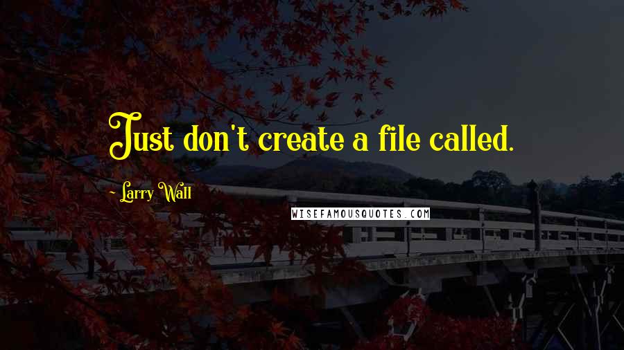 Larry Wall Quotes: Just don't create a file called.