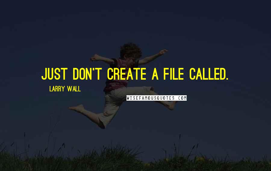 Larry Wall Quotes: Just don't create a file called.