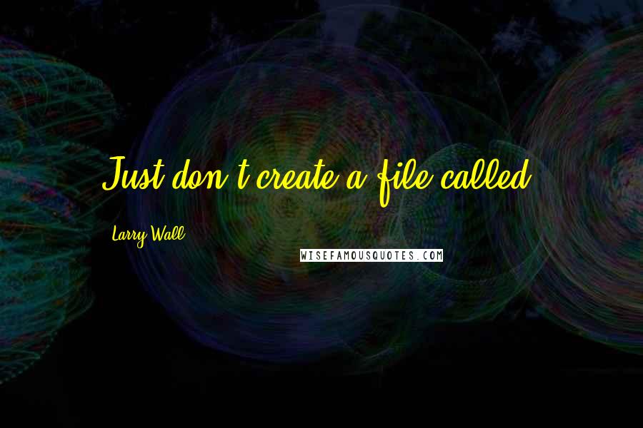 Larry Wall Quotes: Just don't create a file called.