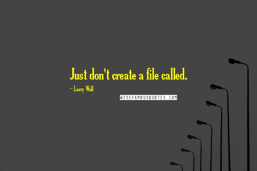 Larry Wall Quotes: Just don't create a file called.