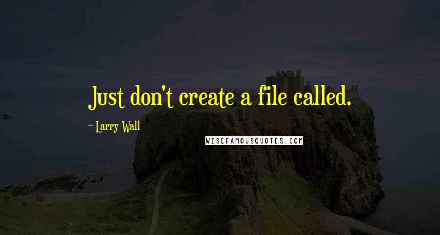 Larry Wall Quotes: Just don't create a file called.