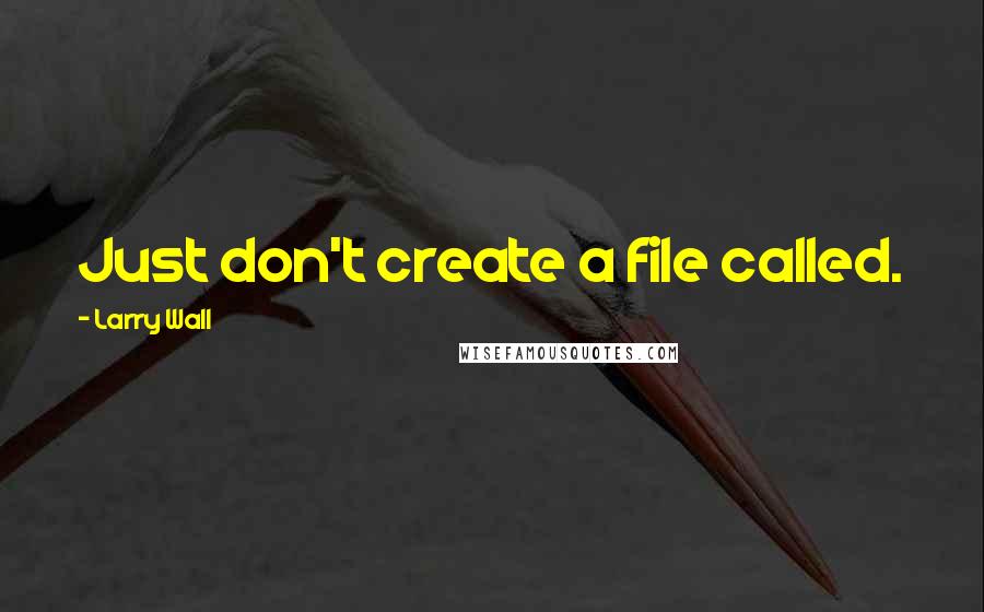 Larry Wall Quotes: Just don't create a file called.
