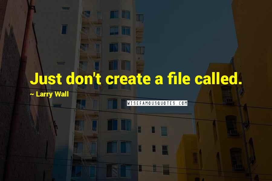 Larry Wall Quotes: Just don't create a file called.