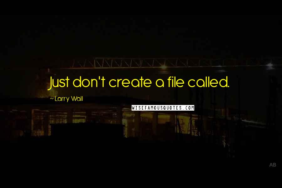 Larry Wall Quotes: Just don't create a file called.