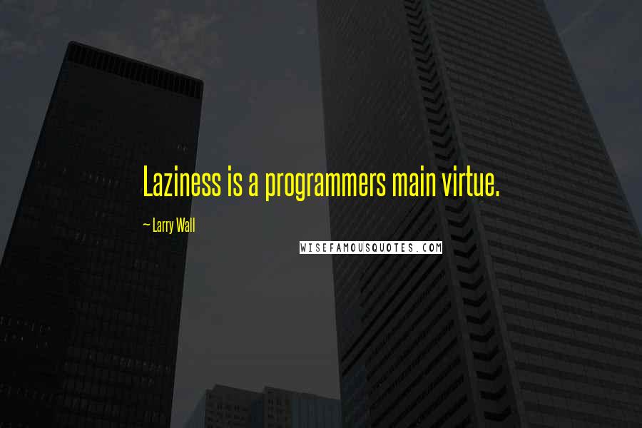 Larry Wall Quotes: Laziness is a programmers main virtue.
