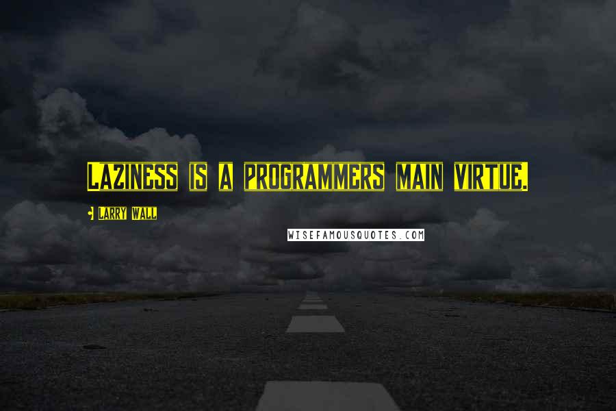 Larry Wall Quotes: Laziness is a programmers main virtue.